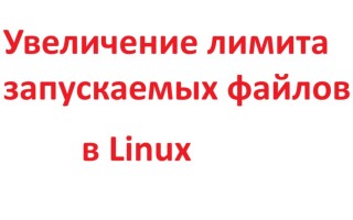 Увеличение лимита запускаемых файлов в Linux